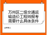 万州区二级交通运输造价工程师报考需要什么具体条件