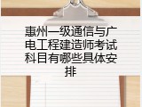 惠州一级通信与广电工程建造师考试科目有哪些具体安排