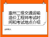 惠州二级交通运输造价工程师考试时间和考试地点介绍