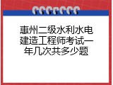 惠州二级水利水电建造工程师考试一年几次共多少题