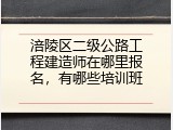 涪陵区二级公路工程建造师在哪里报名，有哪些培训班