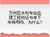 万州区水利专业监理工程师证书考下来有用吗，为什么？