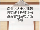 乌鲁木齐土木建筑总监理工程师证书查询官网及电子版下载