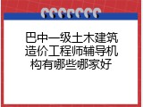 巴中一级土木建筑造价工程师辅导机构有哪些哪家好