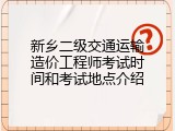 新乡二级交通运输造价工程师考试时间和考试地点介绍