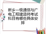 新乡一级通信与广电工程建造师考试科目有哪些具体安排