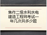 焦作二级水利水电建造工程师考试一年几次共多少题