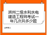 滨州二级水利水电建造工程师考试一年几次共多少题