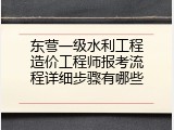 东营一级水利工程造价工程师报考流程详细步骤有哪些