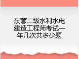 东营二级水利水电建造工程师考试一年几次共多少题
