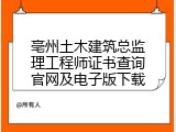 亳州土木建筑总监理工程师证书查询官网及电子版下载