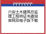 六安土木建筑总监理工程师证书查询官网及电子版下载