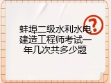 蚌埠二级水利水电建造工程师考试一年几次共多少题