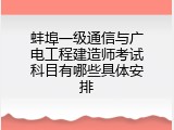 蚌埠一级通信与广电工程建造师考试科目有哪些具体安排