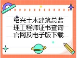 绍兴土木建筑总监理工程师证书查询官网及电子版下载