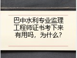巴中水利专业监理工程师证书考下来有用吗，为什么？