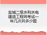 盐城二级水利水电建造工程师考试一年几次共多少题