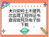 大兴安岭土木建筑总监理工程师证书查询官网及电子版下载