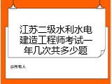 江苏二级水利水电建造工程师考试一年几次共多少题