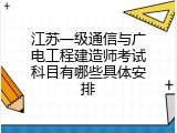 江苏一级通信与广电工程建造师考试科目有哪些具体安排
