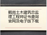 鹤岗土木建筑总监理工程师证书查询官网及电子版下载