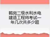 鹤岗二级水利水电建造工程师考试一年几次共多少题