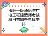 邵阳一级通信与广电工程建造师考试科目有哪些具体安排