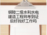 铜陵二级水利水电建造工程师考到证后好找好工作吗