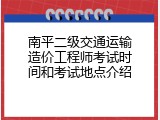 南平二级交通运输造价工程师考试时间和考试地点介绍
