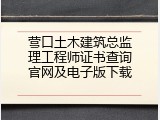 营口土木建筑总监理工程师证书查询官网及电子版下载