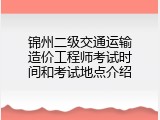 锦州二级交通运输造价工程师考试时间和考试地点介绍