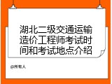 湖北二级交通运输造价工程师考试时间和考试地点介绍