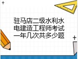 驻马店二级水利水电建造工程师考试一年几次共多少题