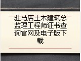 驻马店土木建筑总监理工程师证书查询官网及电子版下载