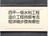 四平一级水利工程造价工程师报考流程详细步骤有哪些