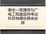 衡水一级通信与广电工程建造师考试科目有哪些具体安排