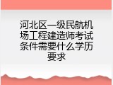 河北区一级民航机场工程建造师考试条件需要什么学历要求