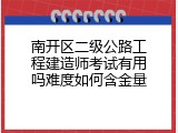 南开区二级公路工程建造师考试有用吗难度如何含金量