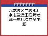 九龙坡区二级水利水电建造工程师考试一年几次共多少题
