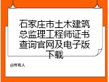 石家庄市土木建筑总监理工程师证书查询官网及电子版下载