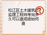 松江区土木建筑总监理工程师考完多久可以查成绩如何查