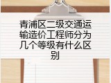 青浦区二级交通运输造价工程师分为几个等级有什么区别