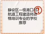 静安区一级港口与航道工程建造师资格培训专业的学校推荐