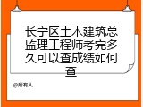 长宁区土木建筑总监理工程师考完多久可以查成绩如何查