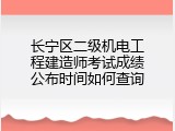 长宁区二级机电工程建造师考试成绩公布时间如何查询