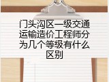 门头沟区一级交通运输造价工程师分为几个等级有什么区别