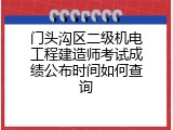 门头沟区二级机电工程建造师考试成绩公布时间如何查询