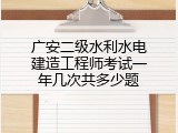 广安二级水利水电建造工程师考试一年几次共多少题