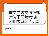 雅安二级交通运输造价工程师考试时间和考试地点介绍