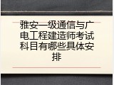 雅安一级通信与广电工程建造师考试科目有哪些具体安排